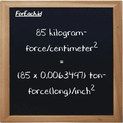 How to convert kilogram-force/centimeter<sup>2</sup> to ton-force(long)/inch<sup>2</sup>: 85 kilogram-force/centimeter<sup>2</sup> (kgf/cm<sup>2</sup>) is equivalent to 85 times 0.0063497 ton-force(long)/inch<sup>2</sup> (LT f/in<sup>2</sup>)